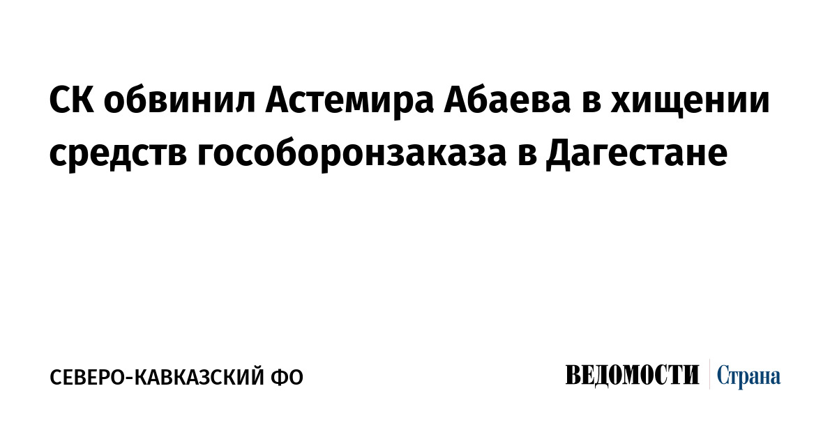 СК обвинил Астемира Абаева в хищении средств гособоронзаказа в Дагестане