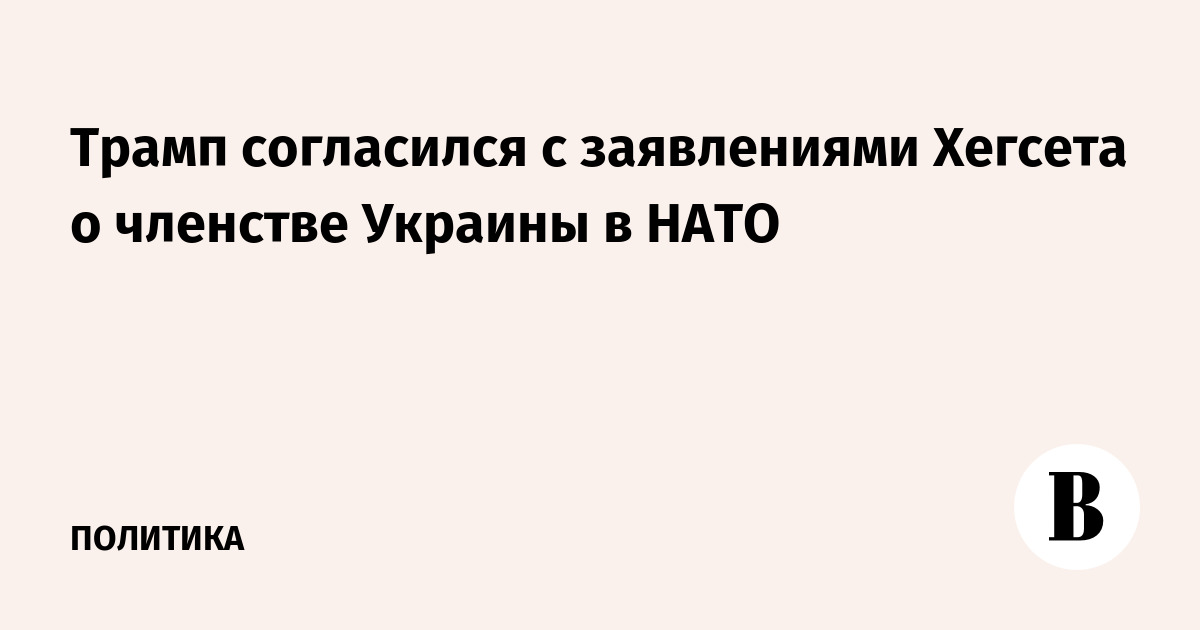 Трамп согласился с заявлениями Хегсета о членстве Украины в НАТО