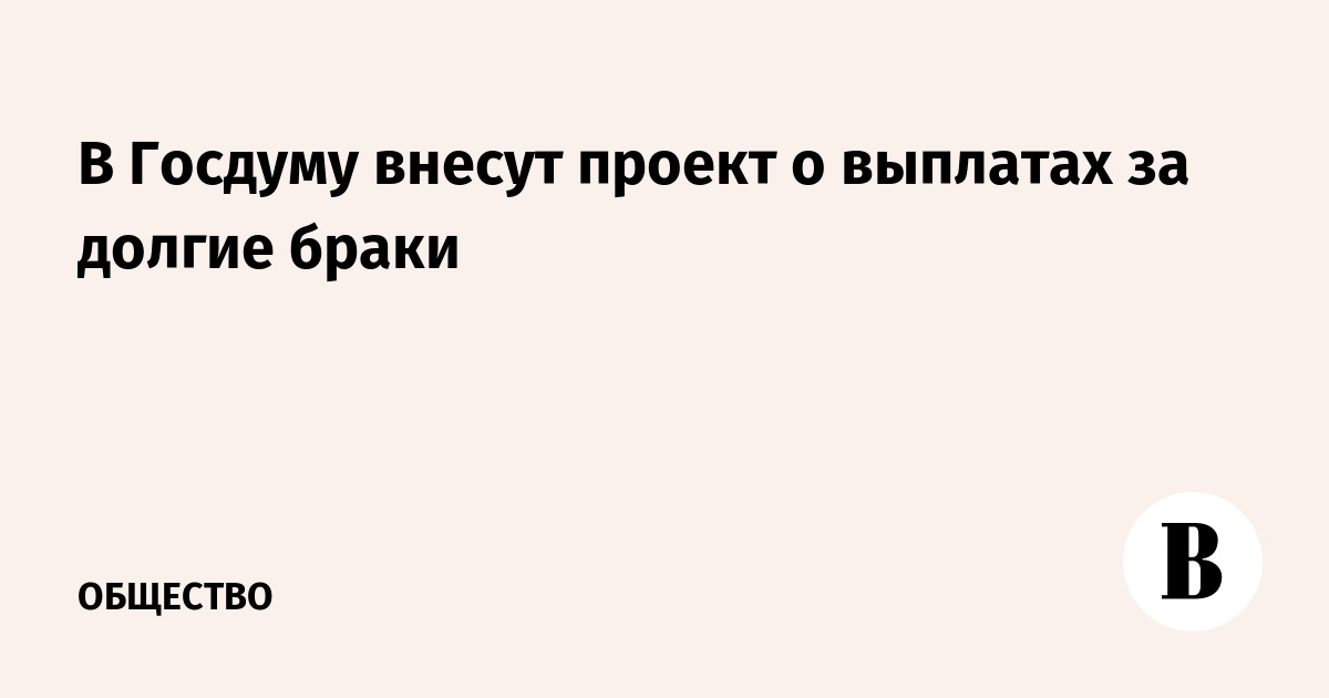 В Госдуму внесут проект о выплатах за долгие браки