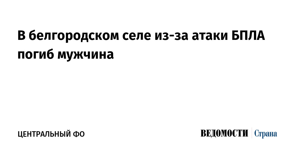 В белгородском селе из-за атаки БПЛА погиб мужчина