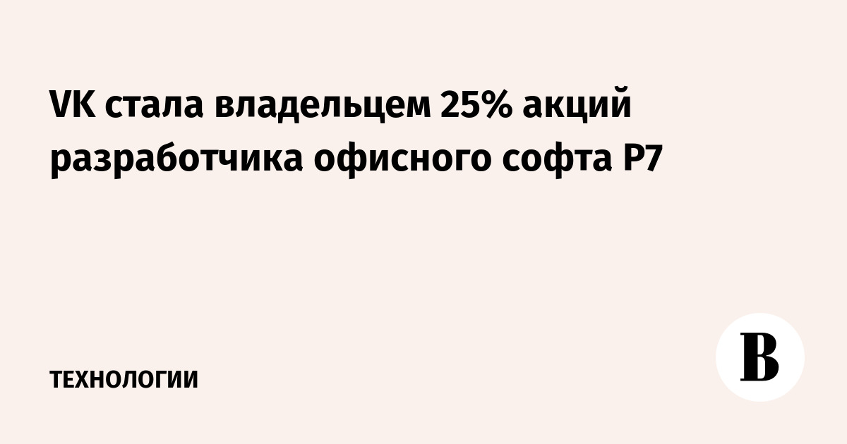 VK стала владельцем 25% акций разработчика офисного софта Р7