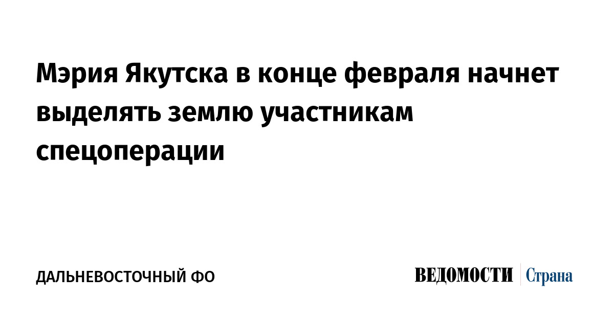 Мэрия Якутска в конце февраля начнет выделять землю участникам спецоперации