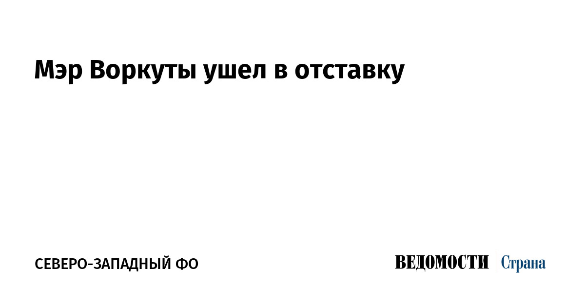 Мэр Воркуты ушел в отставку