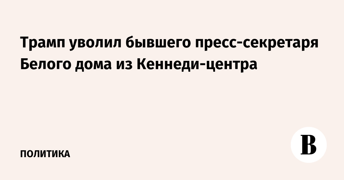 Трамп уволил бывшего пресс-секретаря Белого дома из Кеннеди-центра