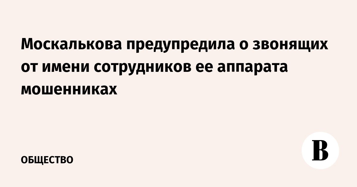 Москалькова предупредила о звонящих от имени сотрудников ее аппарата мошенниках