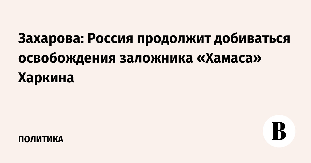 Захарова: Россия продолжит добиваться освобождения заложника «Хамаса» Харкина