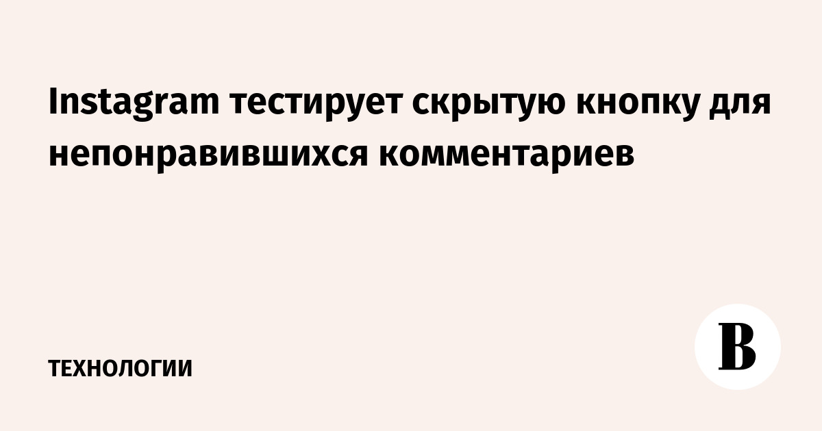 Instagram тестирует скрытую кнопку для непонравившихся комментариев