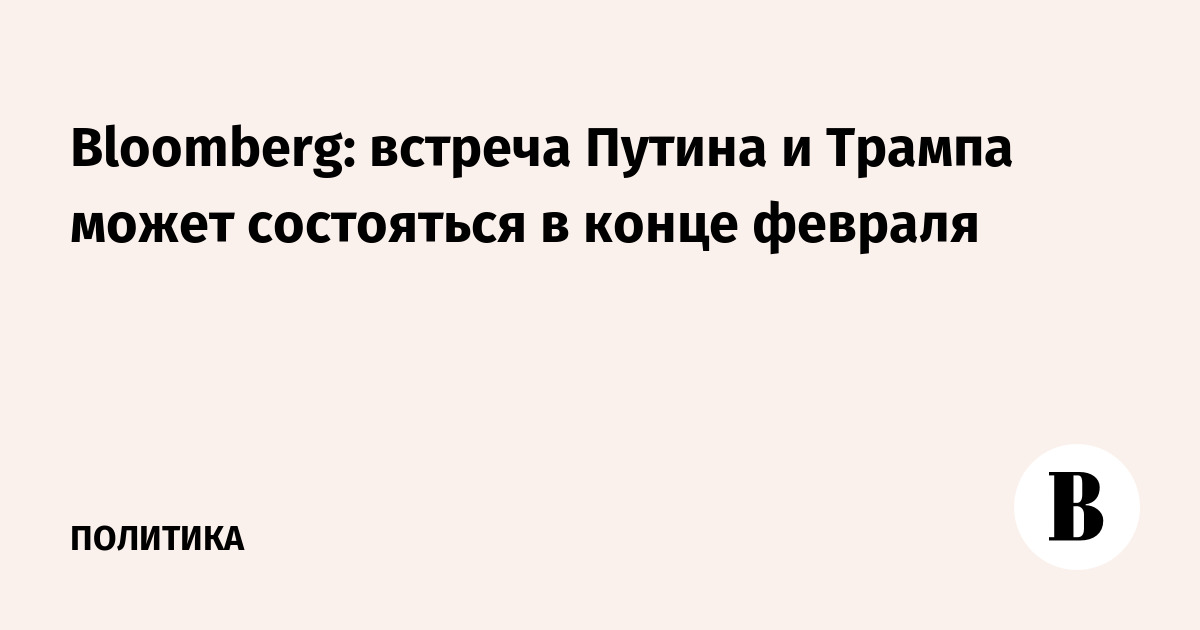 Bloomberg: встреча Путина и Трампа может состояться в конце февраля