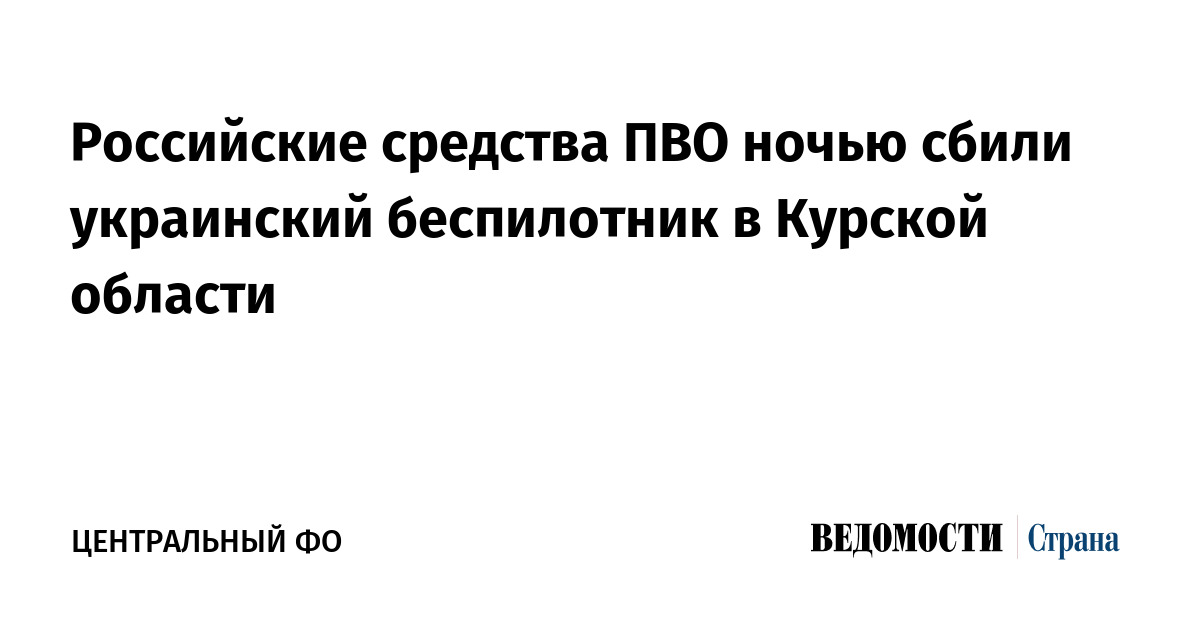 Российские средства ПВО ночью сбили украинский беспилотник в Курской области