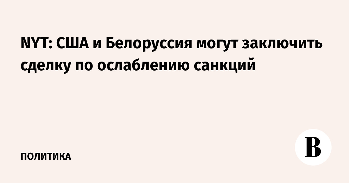 NYT: США и Белоруссия могут заключить сделку по ослаблению санкций