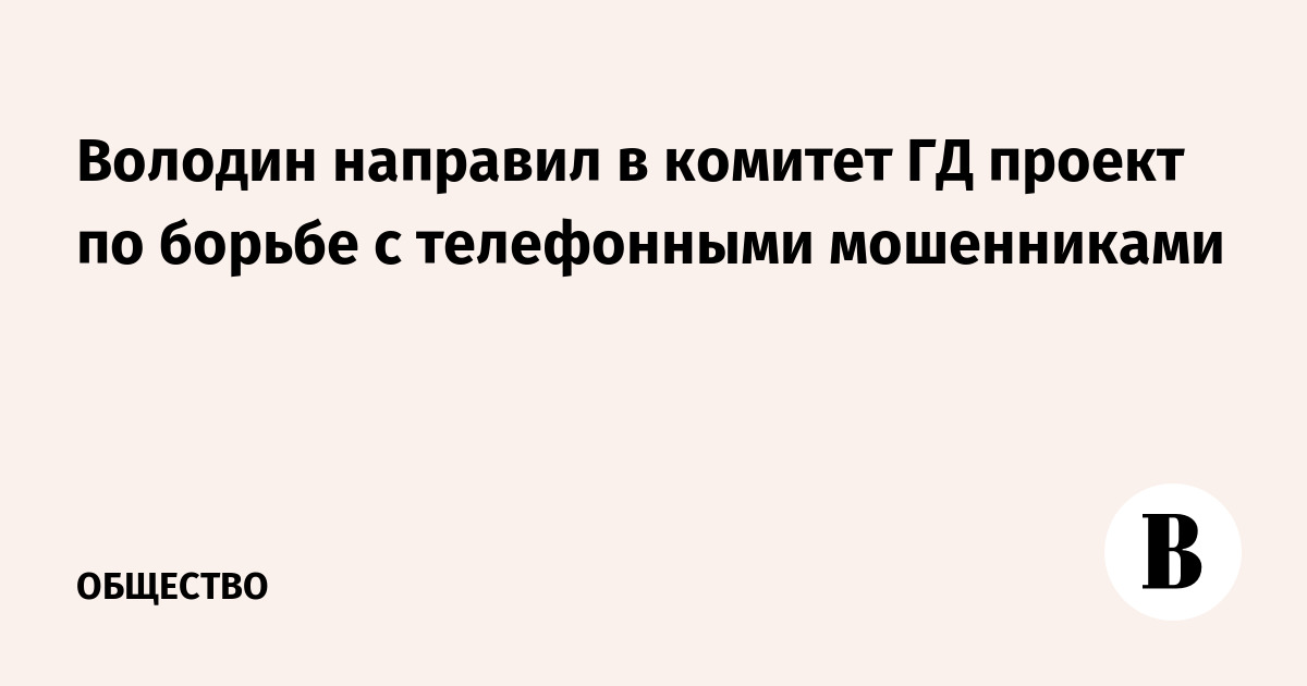 Володин направил в комитет ГД проект по борьбе с телефонными мошенниками