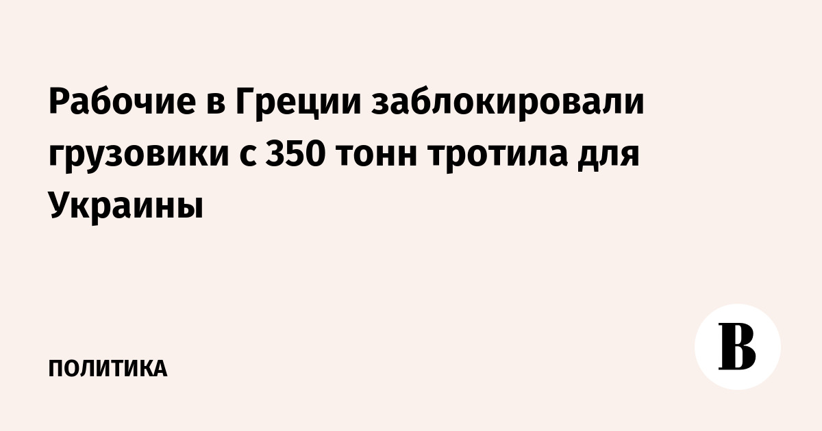 Рабочие в Греции заблокировали грузовики с 350 тонн тротила для Украины