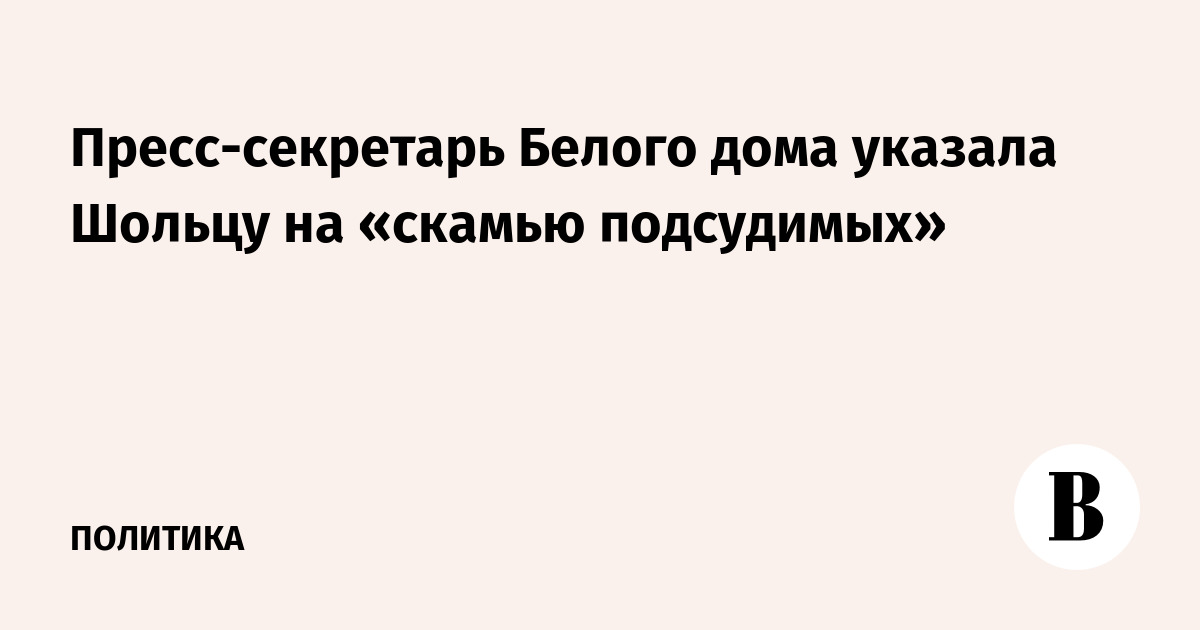 Пресс-секретарь Белого дома указала Шольцу на «скамью подсудимых»