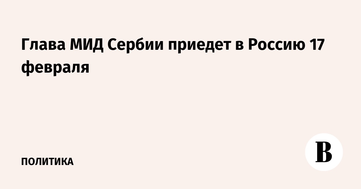 Глава МИД Сербии приедет в Россию 17 февраля