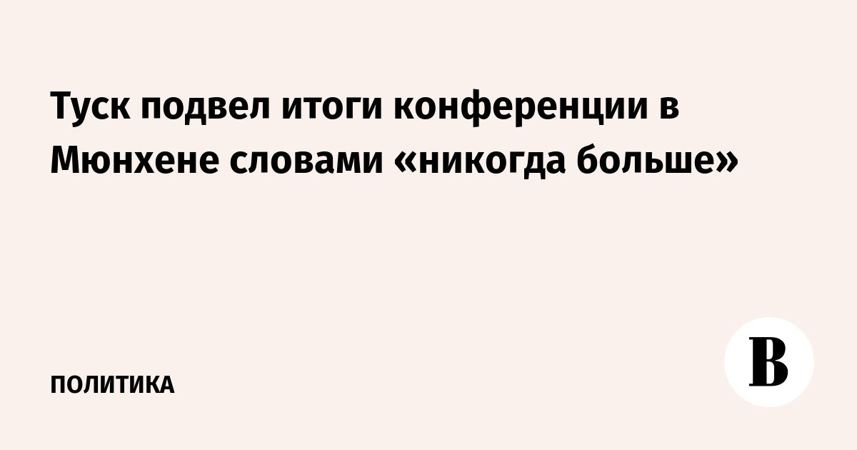 Туск подвел итоги конференции в Мюнхене словами «никогда больше»