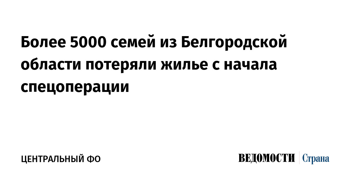 Более 5000 семей из Белгородской области потеряли жилье с начала спецоперации