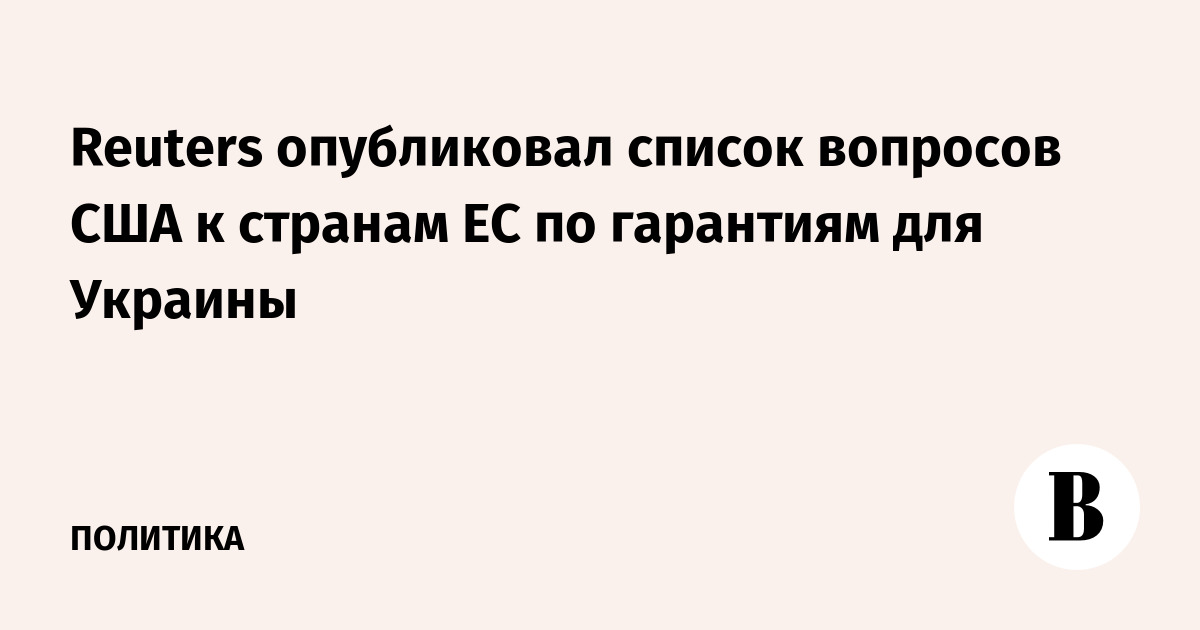 Reuters опубликовал список вопросов США к странам ЕС по гарантиям для Украины