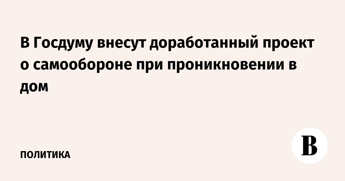 В Госдуму внесут доработанный проект о самообороне при проникновении в дом