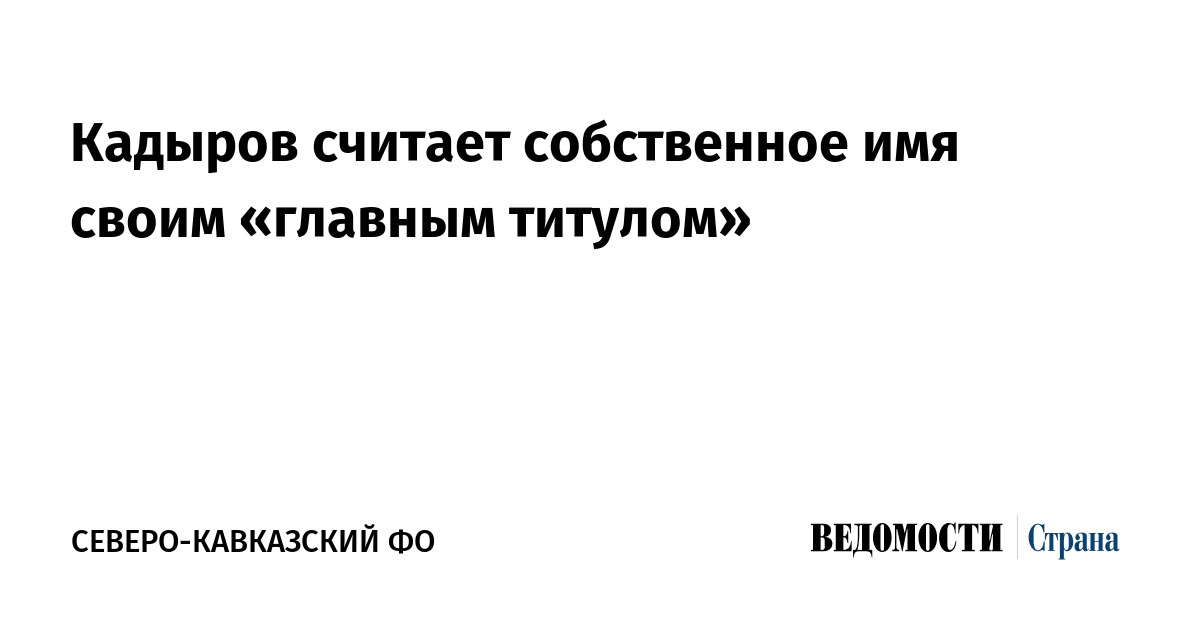 Кадыров считает собственное имя своим «главным титулом»