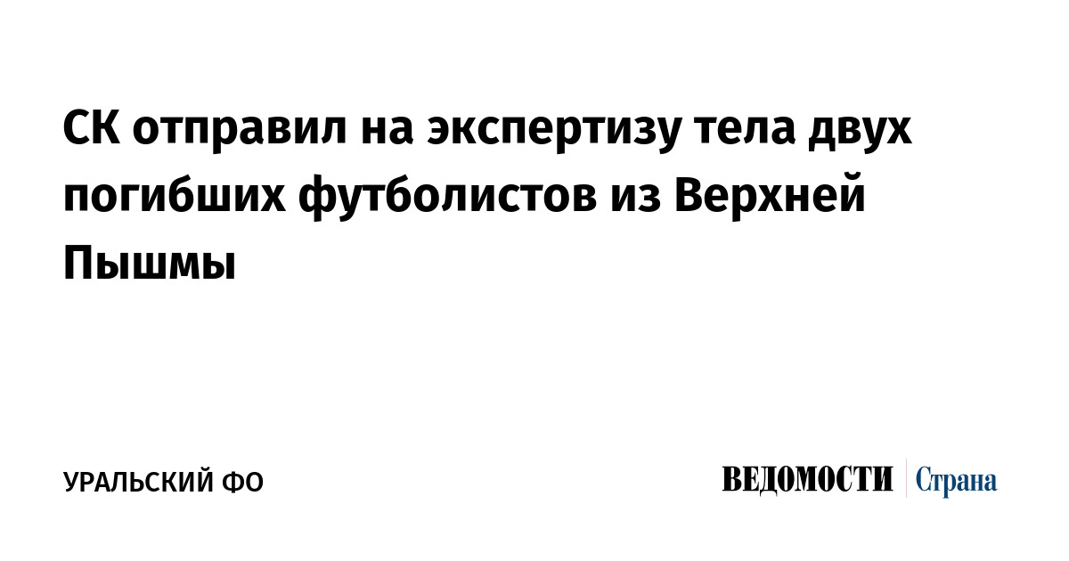 СК отправил на экспертизу тела двух погибших футболистов из Верхней Пышмы