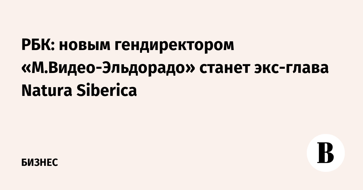 РБК: новым гендиректором «М.Видео-Эльдорадо» станет экс-глава Natura Siberica