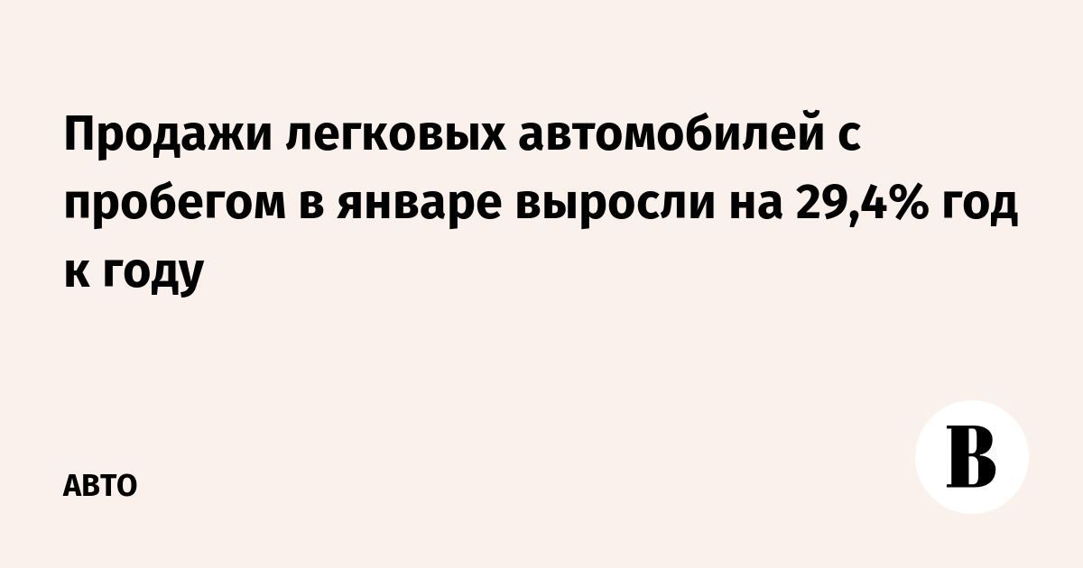 Продажи легковых автомобилей с пробегом в январе выросли на 29,4% год к году