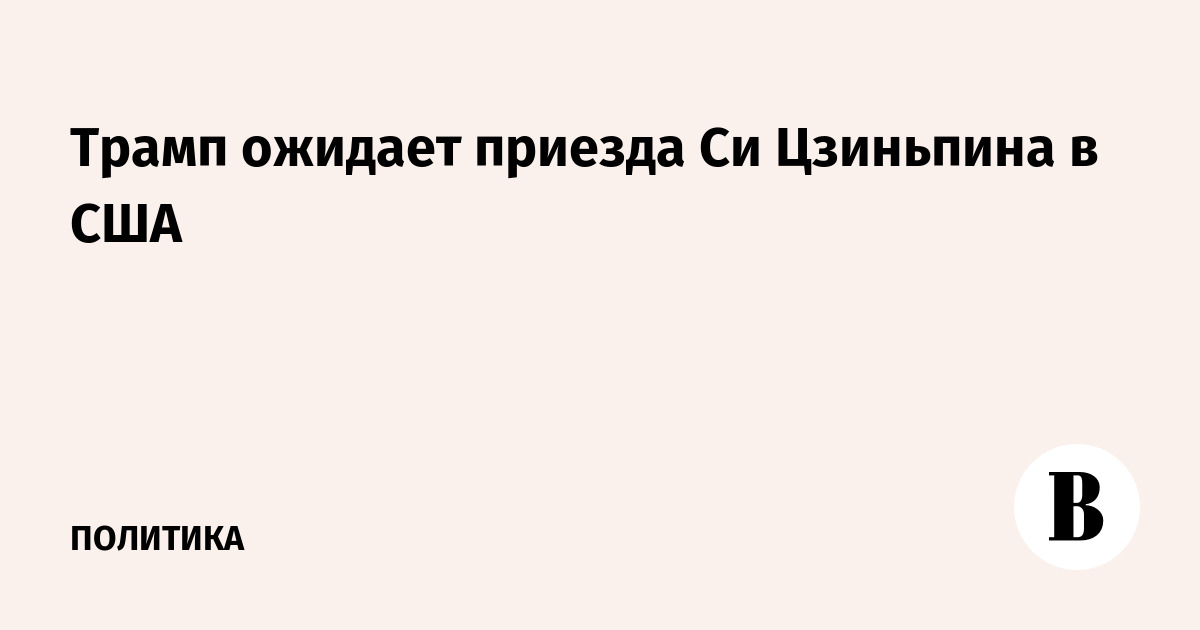 Трамп ожидает приезда Си Цзиньпина в США