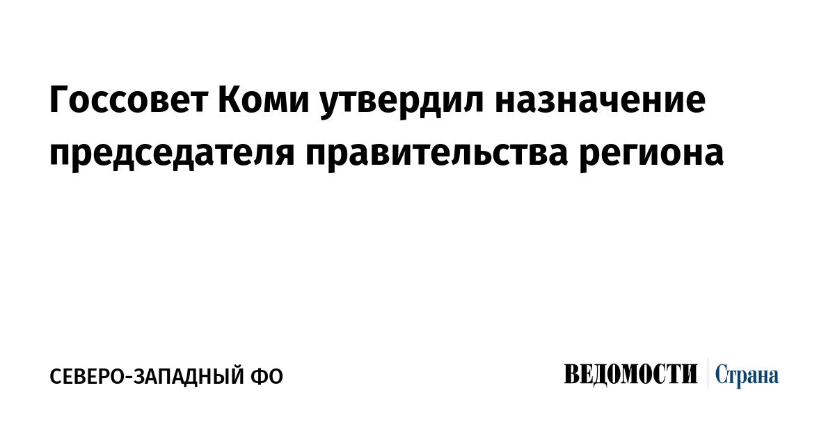 Госсовет Коми утвердил назначение председателя правительства региона