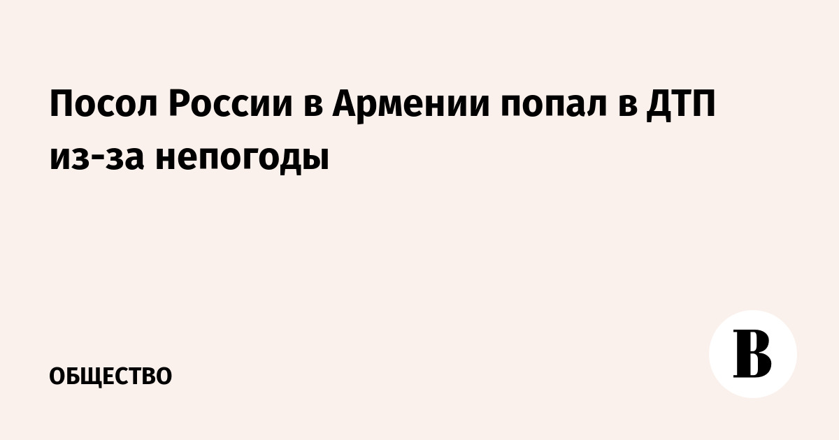 Посол России в Армении попал в ДТП из-за непогоды