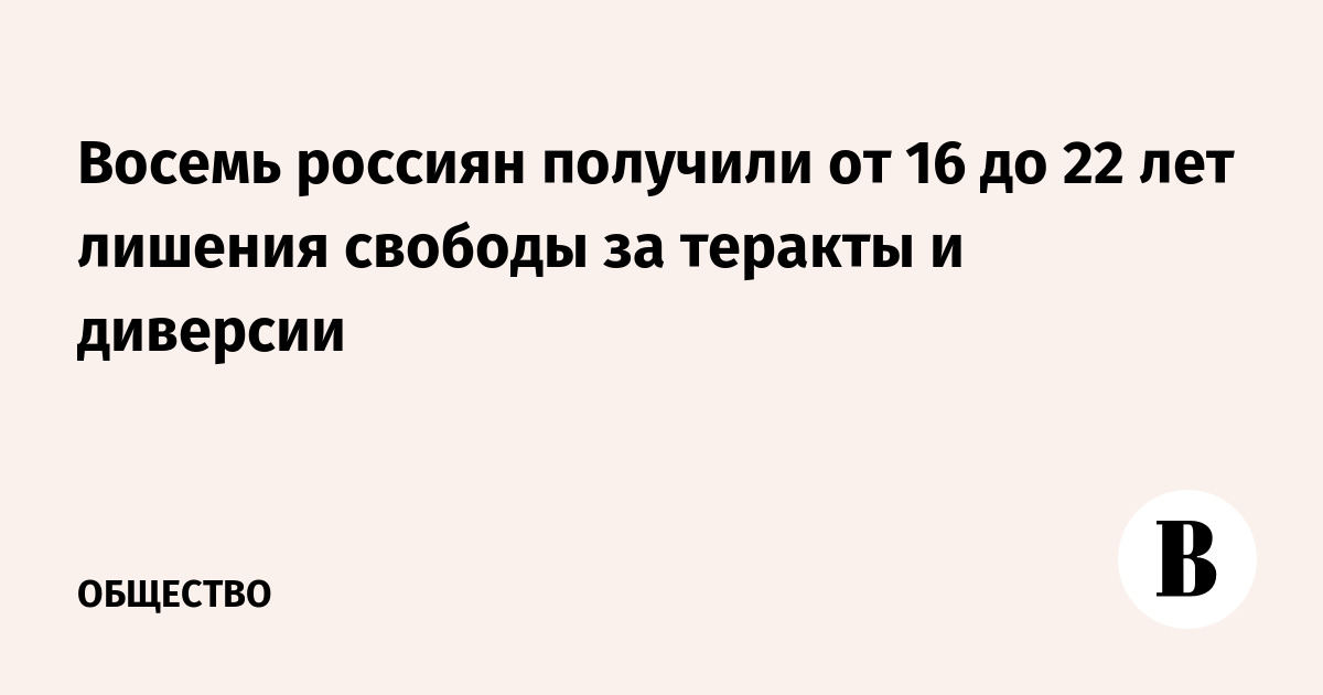 Восемь россиян получили от 16 до 22 лет лишения свободы за теракты и диверсии