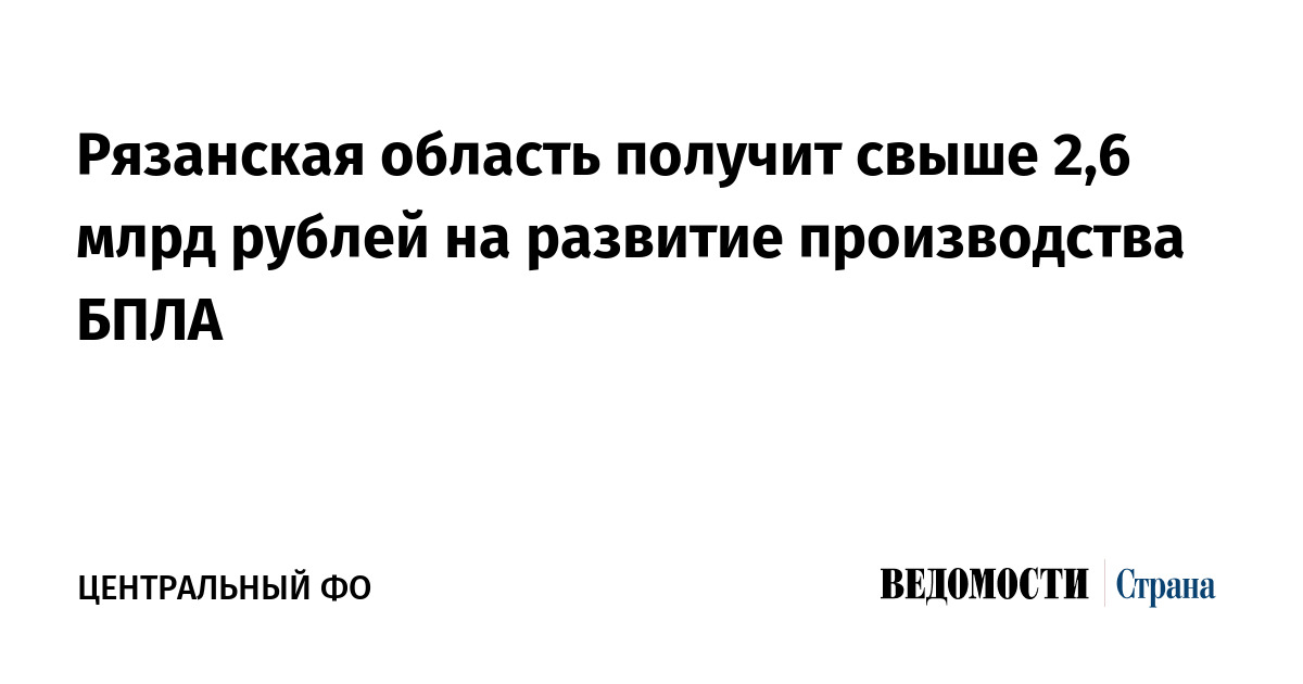 Рязанская область получить свыше 2,6 млрд рублей на развитие производства БПЛА