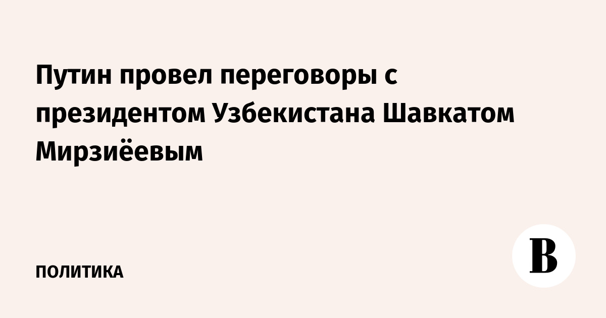 Путин провел переговоры с президентом Узбекистана Шавкатом Мирзиёевым