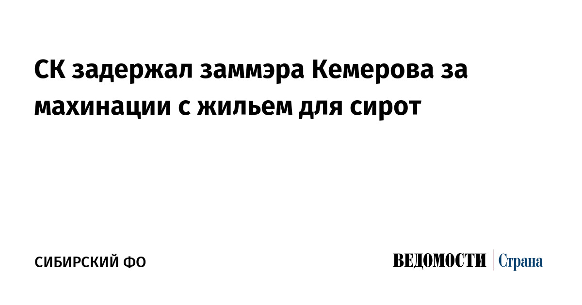 СК задержал заммэра Кемерова за махинации с жильем для сирот