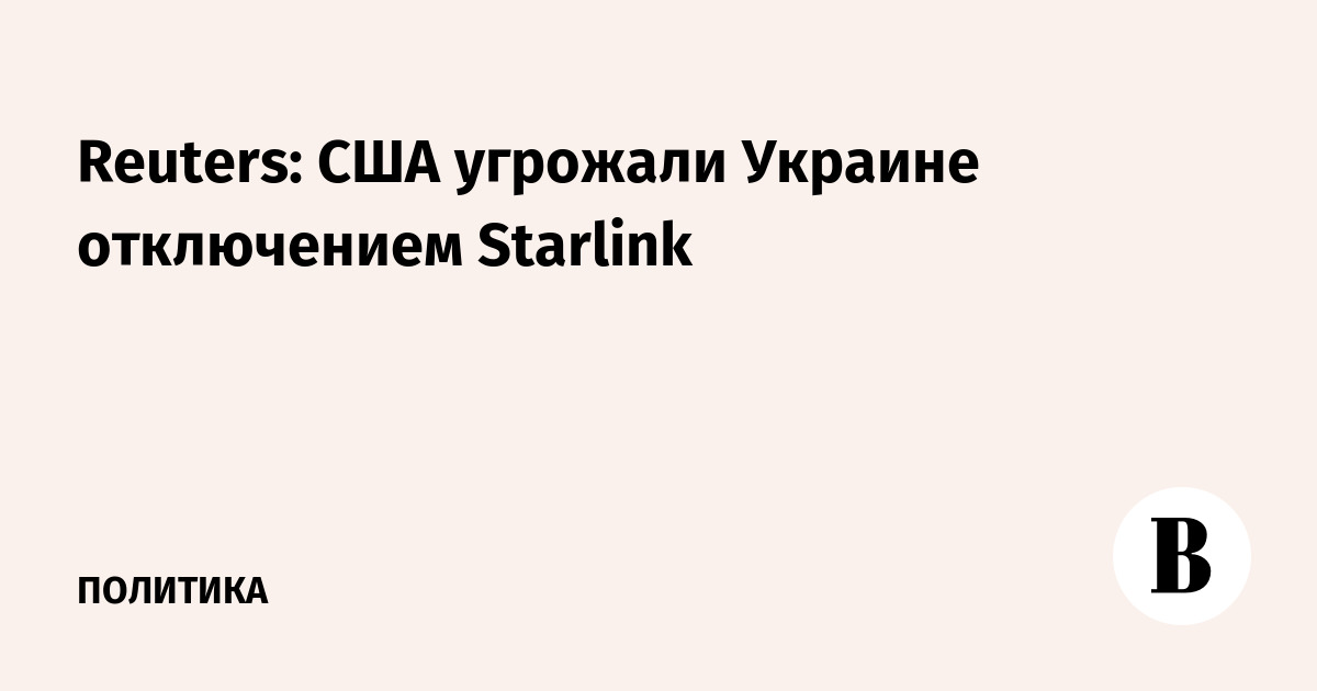 Reuters: США угрожали Украине отключением Starlink