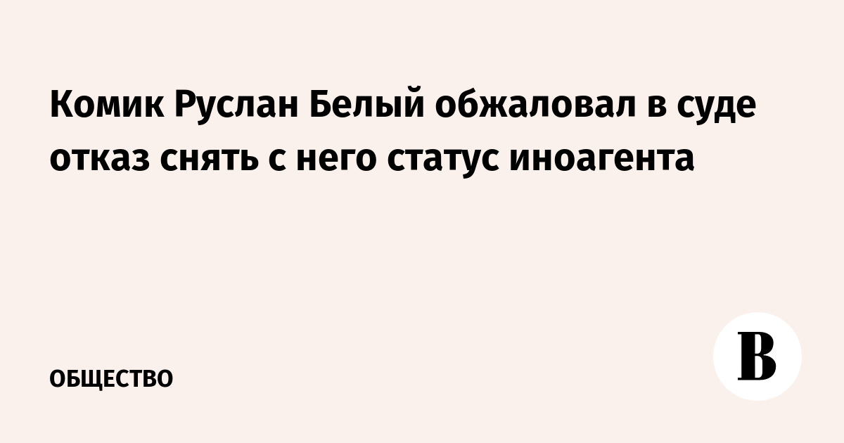 Комик Руслан Белый обжаловал в суде отказ снять с него статус иноагента