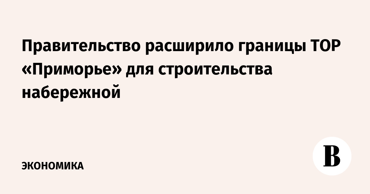 Правительство расширило границы ТОР «Приморье» для строительства набережной