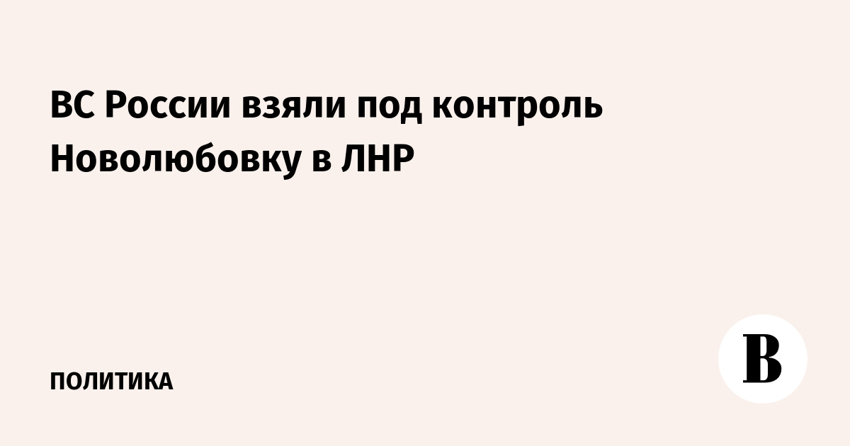 ВС России взяли под контроль Новолюбовку в ЛНР