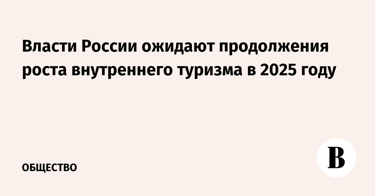 Власти России ожидают продолжения роста внутреннего туризма в 2025 году