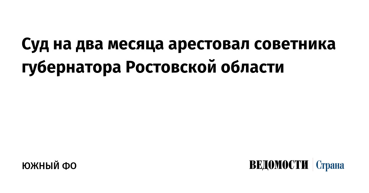 Суд на два месяца арестовал советника губернатора Ростовской области