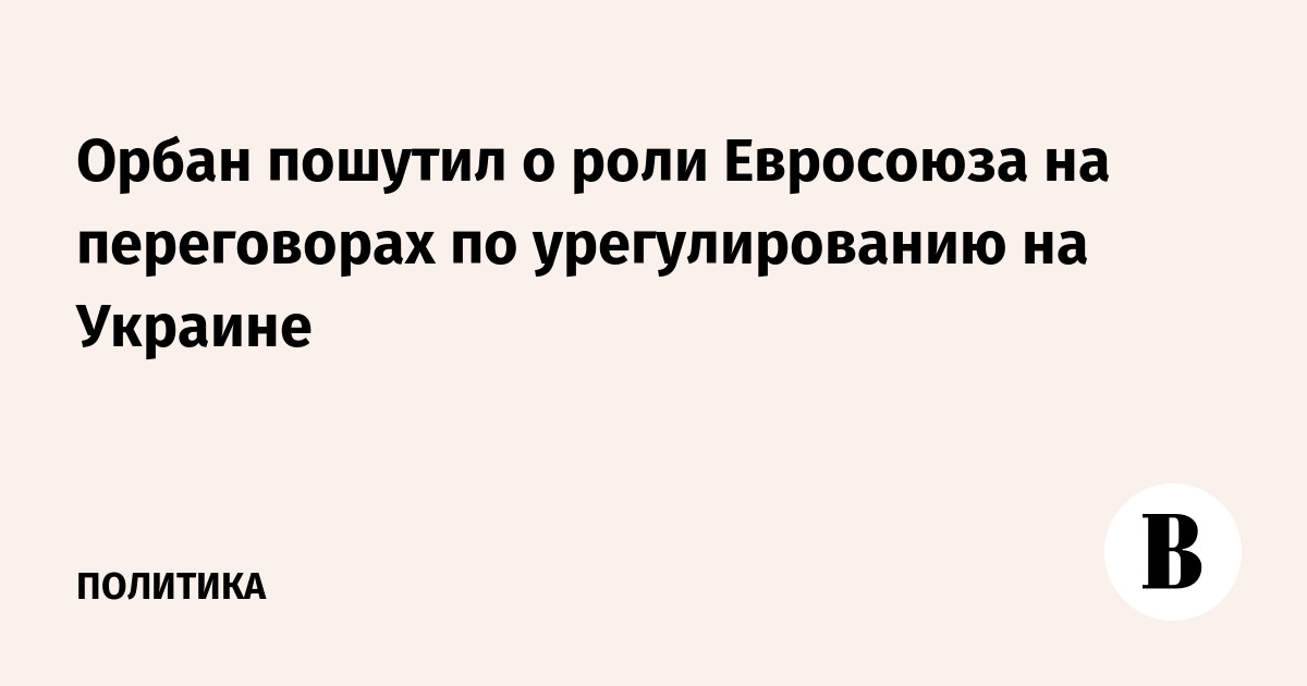 Орбан пошутил о роли Евросоюза на переговорах по урегулированию на Украине