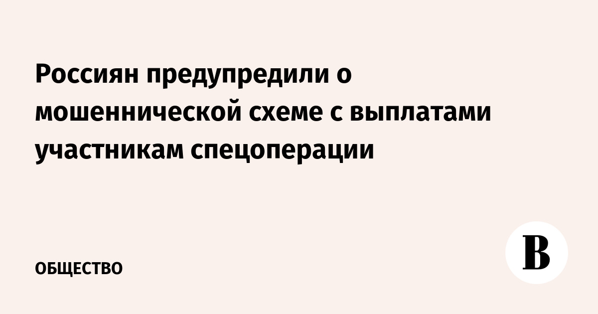 Россиян предупредили о мошеннической схеме с выплатами участникам спецоперации