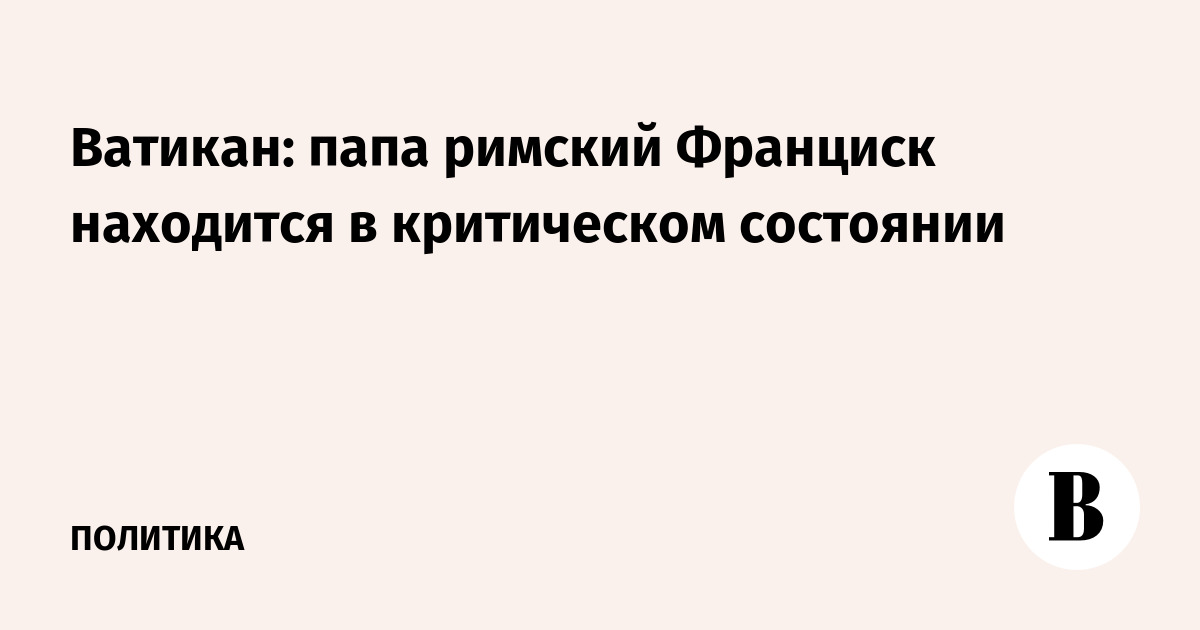 Ватикан: папа римский Франциск находится в критическом состоянии