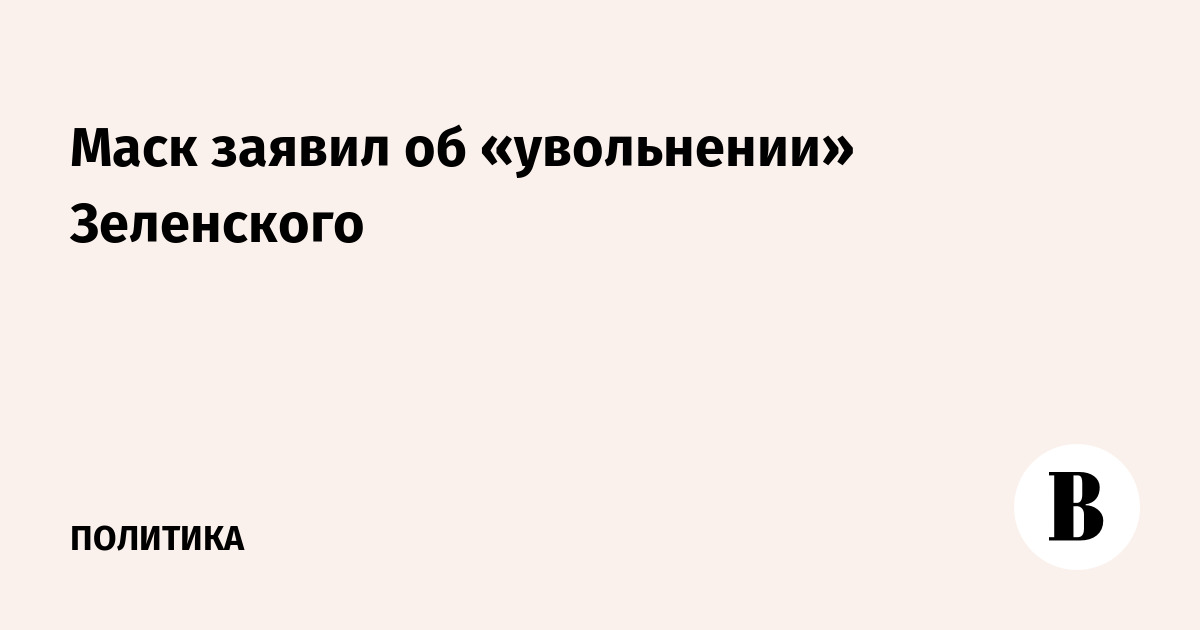 Маск заявил об «увольнении» Зеленского