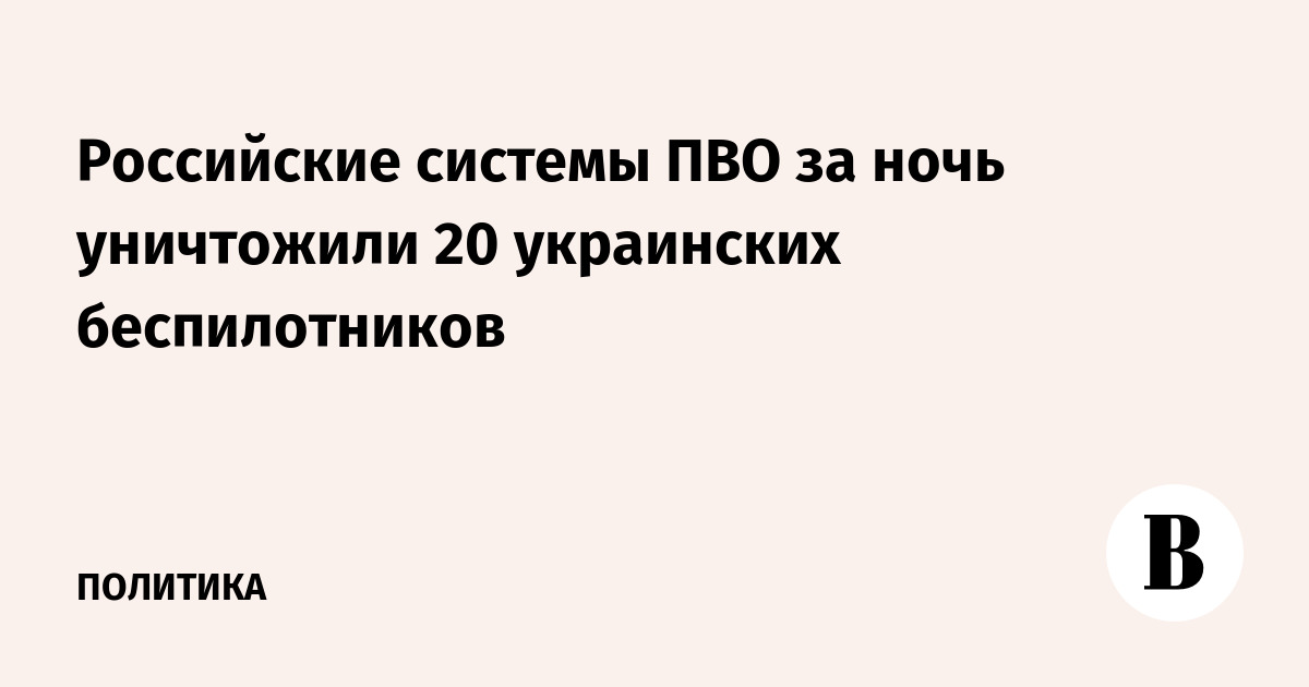 Российские системы ПВО за ночь уничтожили 20 украинских беспилотников