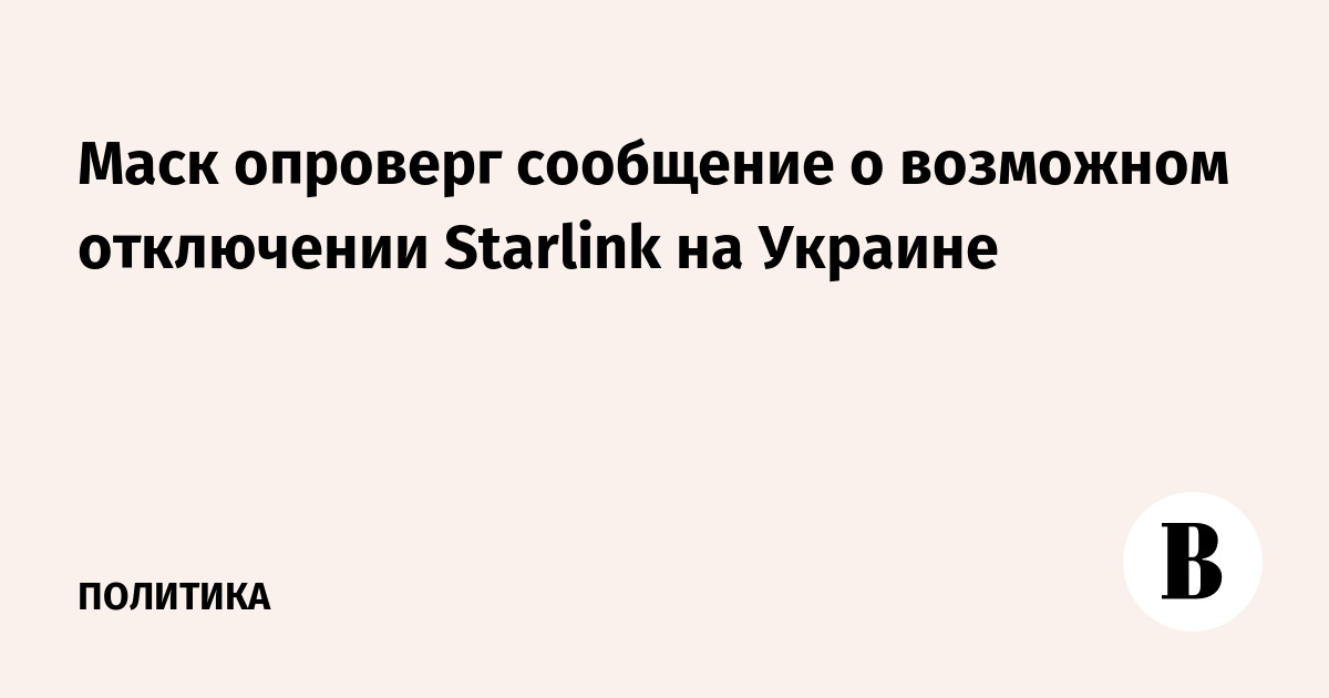 Маск опроверг сообщение о возможном отключении Starlink на Украине