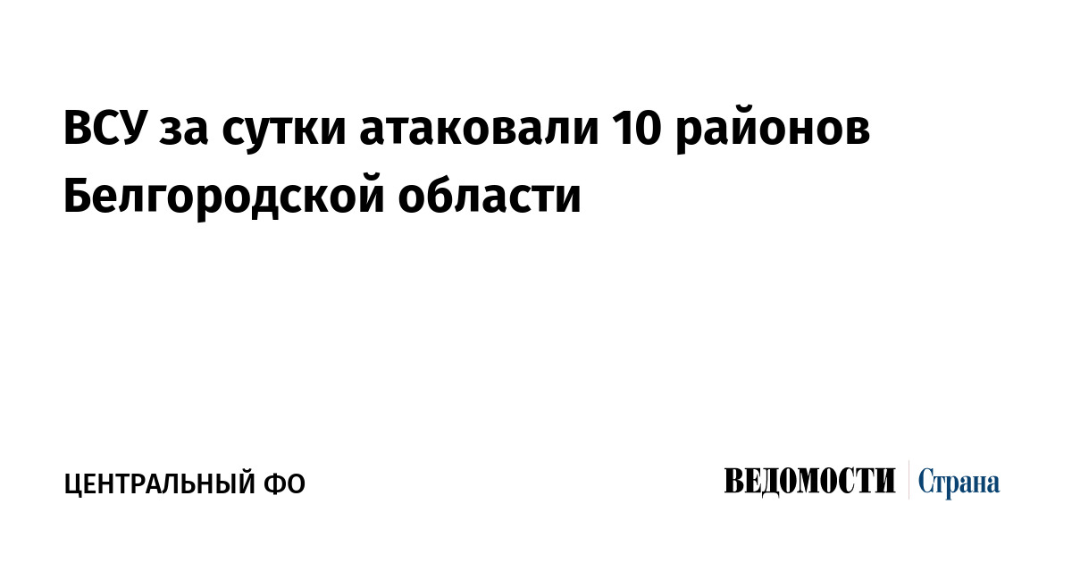 ВСУ за сутки атаковали 10 районов Белгородской области