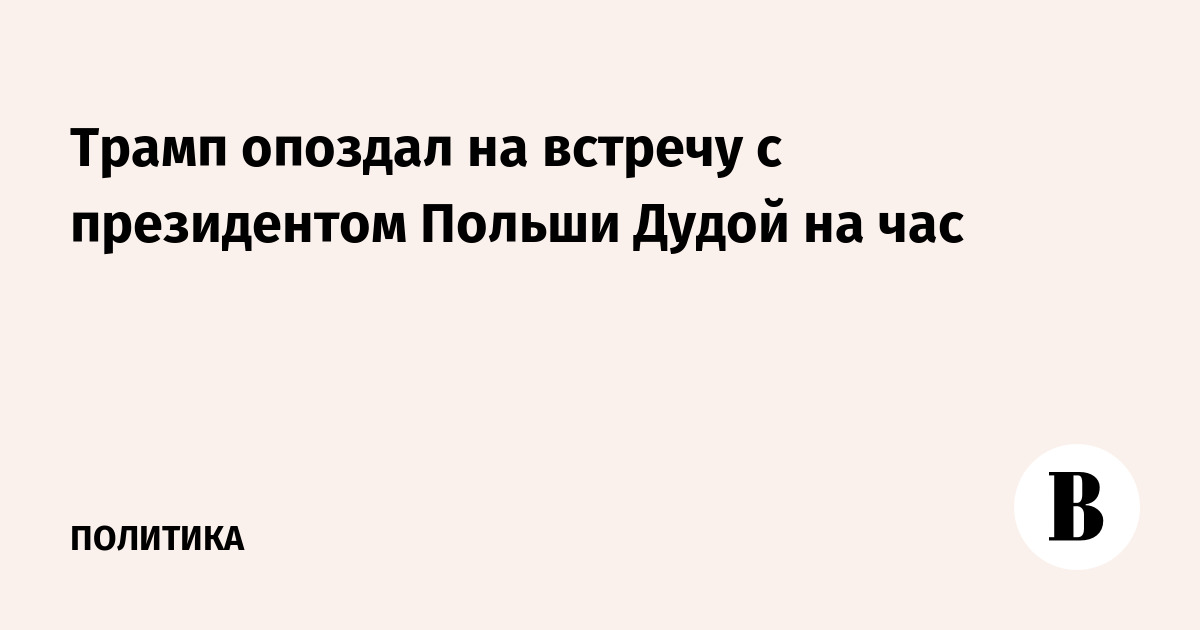 Трамп опоздал на встречу с президентом Польши Дудой на час