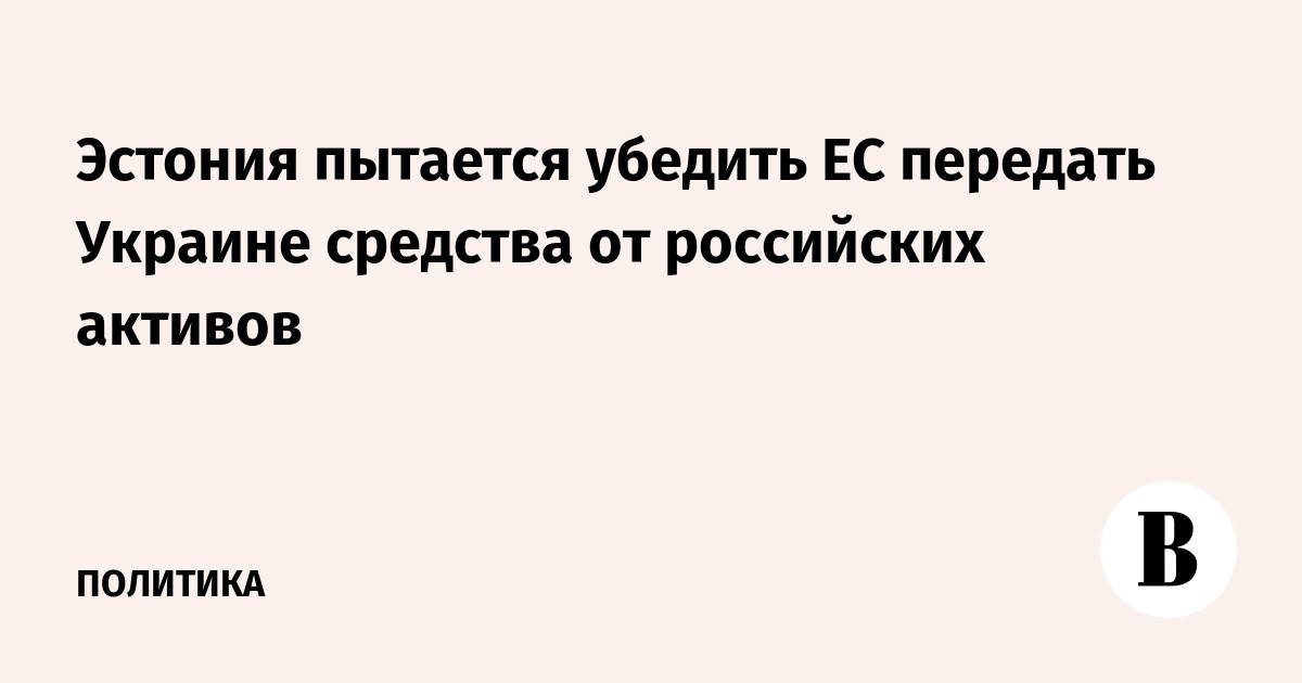 Эстония пытается убедить ЕС передать Украине средства от российских активов