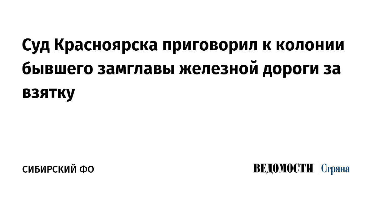 Суд Красноярска приговорил к колонии бывшего замглавы железной дороги за взятку