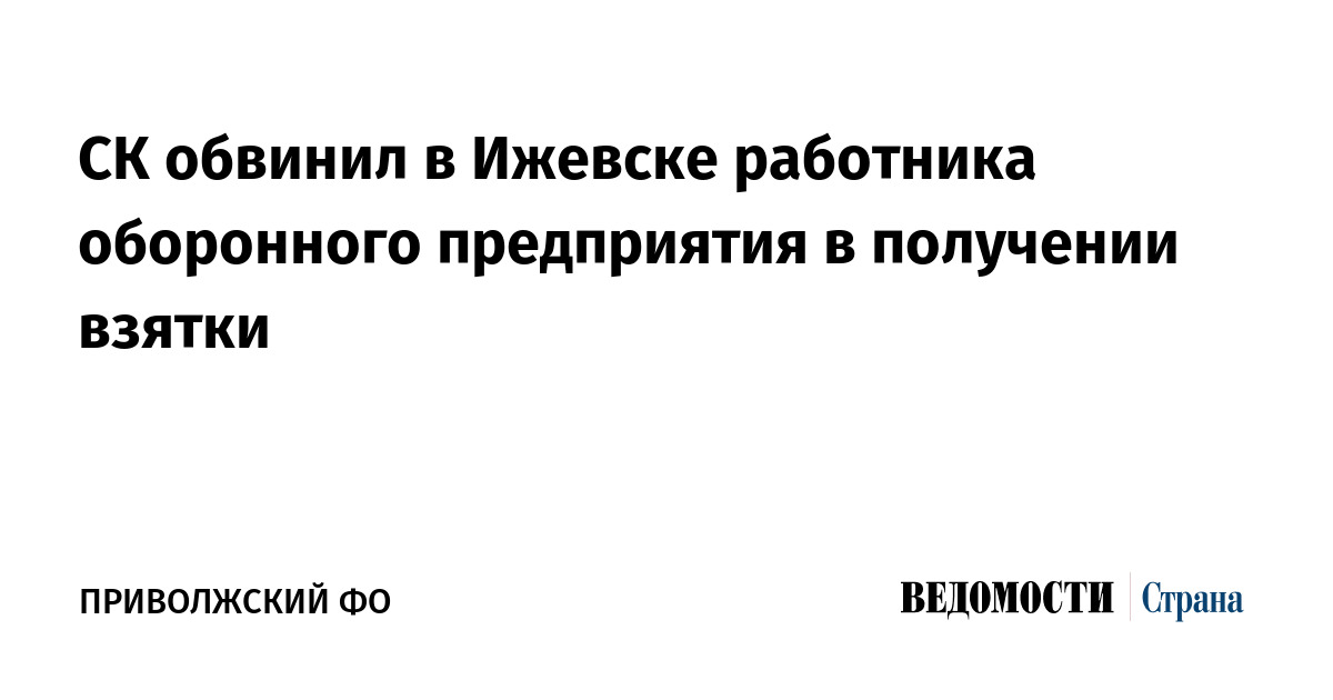 СК обвинил в Ижевске работника оборонного предприятия в получении взятки